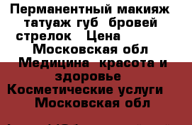 Перманентный макияж, татуаж губ, бровей, стрелок › Цена ­ 3 000 - Московская обл. Медицина, красота и здоровье » Косметические услуги   . Московская обл.